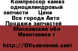 Компрессор камаз одноцилиндровый (запчасти)  › Цена ­ 2 000 - Все города Авто » Продажа запчастей   . Московская обл.,Ивантеевка г.